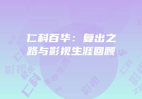 仁科百华：复出之路与影视生涯回顾