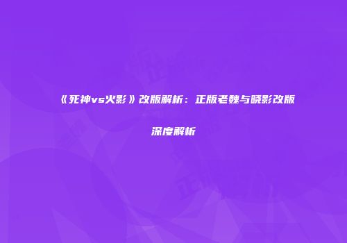 《死神vs火影》改版解析：正版老魏与晓影改版深度解析