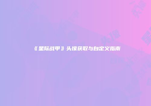 《星际战甲》头像获取与自定义指南