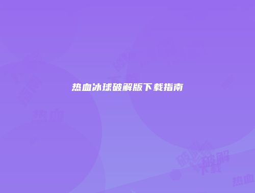 热血冰球破解版下载指南