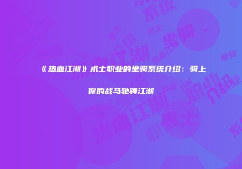 《热血江湖》术士职业的坐骑系统介绍：骑上你的战马驰骋江湖