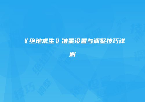 《绝地求生》准星设置与调整技巧详解