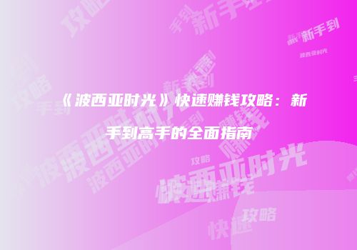 《波西亚时光》快速赚钱攻略：新手到高手的全面指南