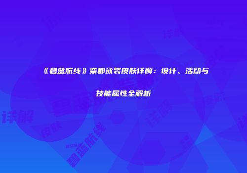 《碧蓝航线》柴郡泳装皮肤详解：设计、活动与技能属性全解析