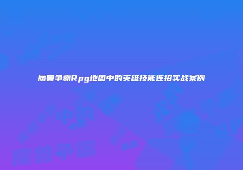 魔兽争霸Rpg地图中的英雄技能连招实战案例