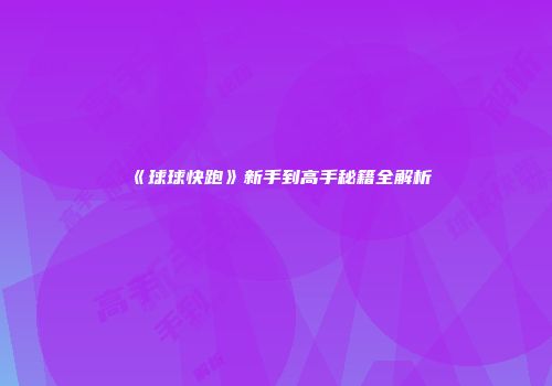 《球球快跑》新手到高手秘籍全解析