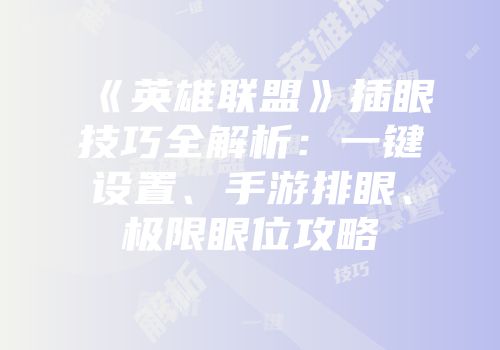 《英雄联盟》插眼技巧全解析：一键设置、手游排眼、极限眼位攻略