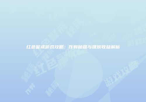 红色警戒游戏攻略：作弊秘籍与建筑收益解析
