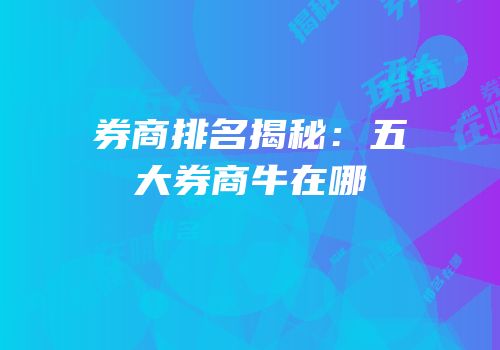 券商排名揭秘：五大券商牛在哪