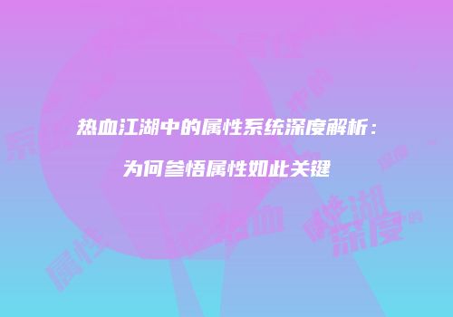 热血江湖中的属性系统深度解析：为何参悟属性如此关键