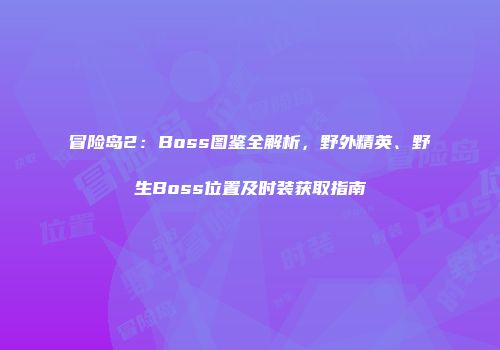 冒险岛2：Boss图鉴全解析，野外精英、野生Boss位置及时装获取指南