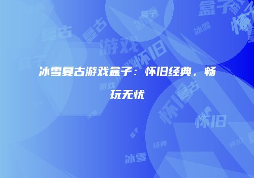 冰雪复古游戏盒子：怀旧经典，畅玩无忧