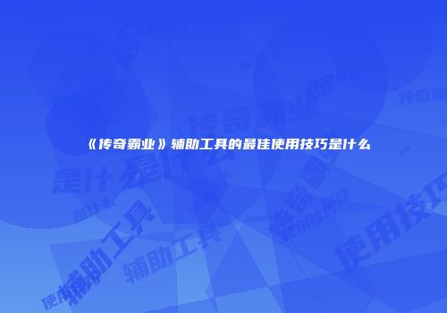 《传奇霸业》辅助工具的最佳使用技巧是什么