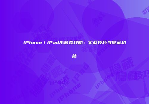 iPhone／iPad小游戏攻略：实战技巧与隐藏功能