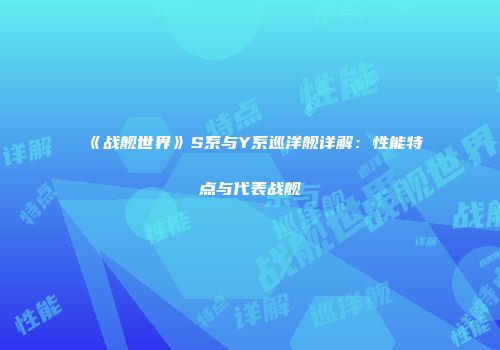 《战舰世界》S系与Y系巡洋舰详解：性能特点与代表战舰