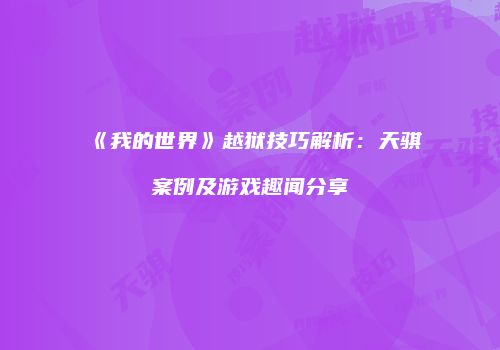 《我的世界》越狱技巧解析：天骐案例及游戏趣闻分享