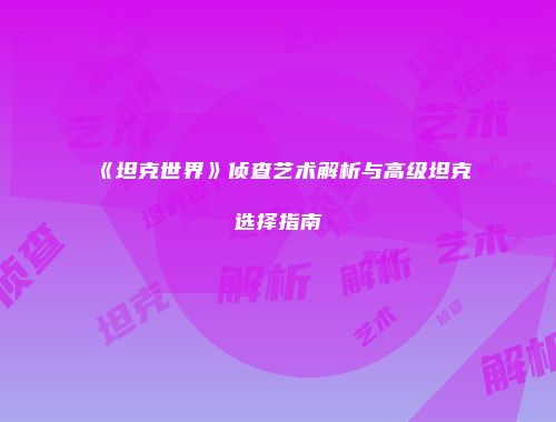 《坦克世界》侦查艺术解析与高级坦克选择指南