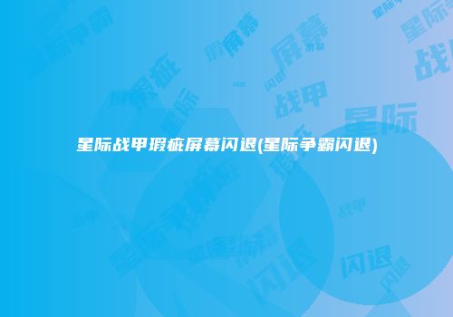 星际战甲瑕疵屏幕闪退(星际争霸闪退)