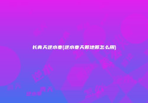 长青天逆水寒(逆水寒天筹地筹怎么用)