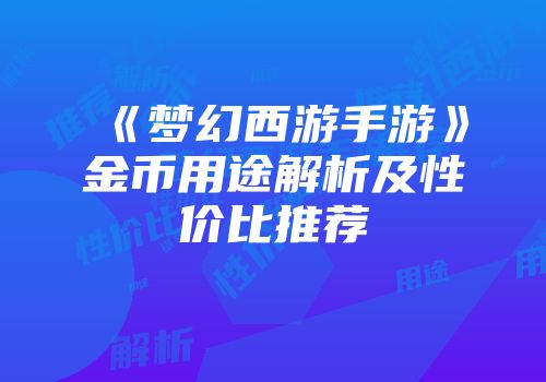 《梦幻西游手游》金币用途解析及性价比推荐