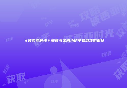《波西亚时光》蛇皮与金刚小铲子获取攻略揭秘