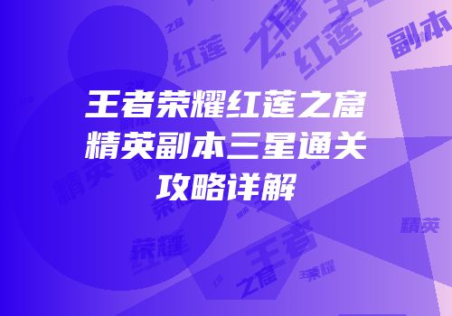 王者荣耀红莲之窟精英副本三星通关攻略详解