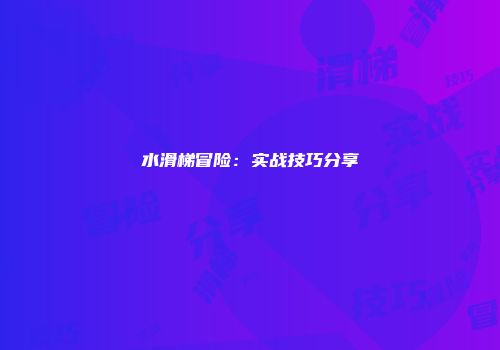 水滑梯冒险：实战技巧分享