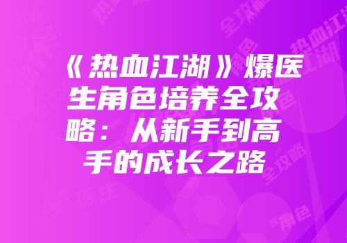 《热血江湖》爆医生角色培养全攻略：从新手到高手的成长之路