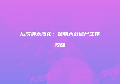后院种太阳花：植物大战僵尸生存攻略