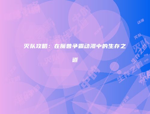 灭队攻略：在魔兽争霸动漫中的生存之道