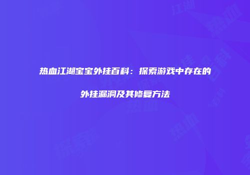 热血江湖宝宝外挂百科：探索游戏中存在的外挂漏洞及其修复方法