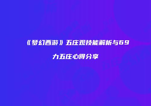 《梦幻西游》五庄观技能解析与69力五庄心得分享
