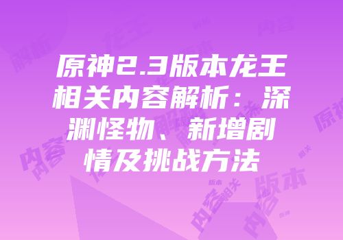 原神2.3版本龙王相关内容解析：深渊怪物、新增剧情及挑战方法