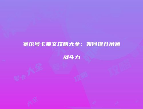 赛尔号卡莱文攻略大全：如何提升角色战斗力