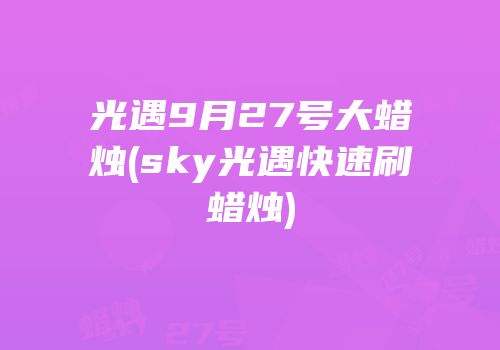 光遇9月27号大蜡烛(sky光遇快速刷蜡烛)