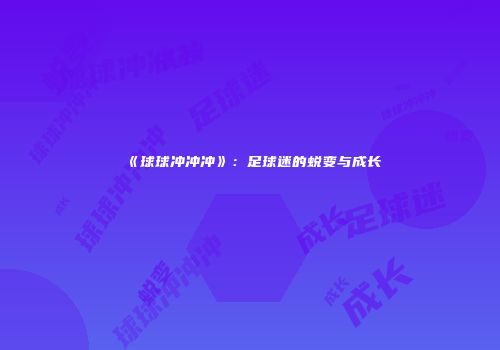 《球球冲冲冲》：足球迷的蜕变与成长