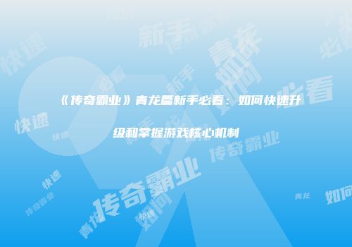 《传奇霸业》青龙篇新手必看：如何快速升级和掌握游戏核心机制
