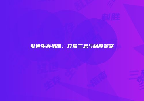 乱世生存指南：开局三忌与制胜策略