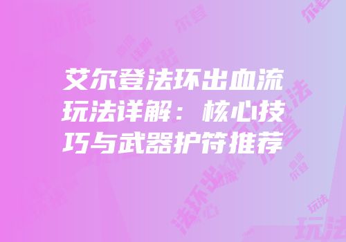 艾尔登法环出血流玩法详解：核心技巧与武器护符推荐