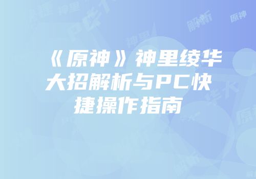《原神》神里绫华大招解析与PC快捷操作指南