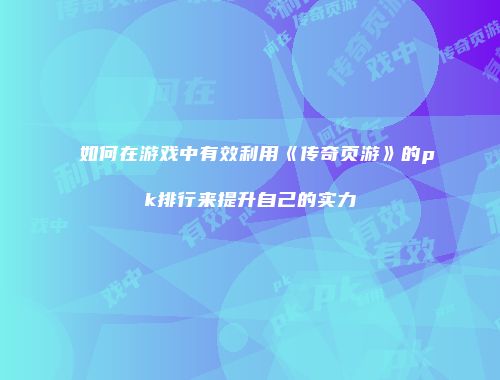 如何在游戏中有效利用《传奇页游》的pk排行来提升自己的实力