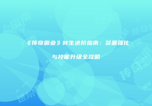 《传奇霸业》转生进阶指南：装备强化与技能升级全攻略