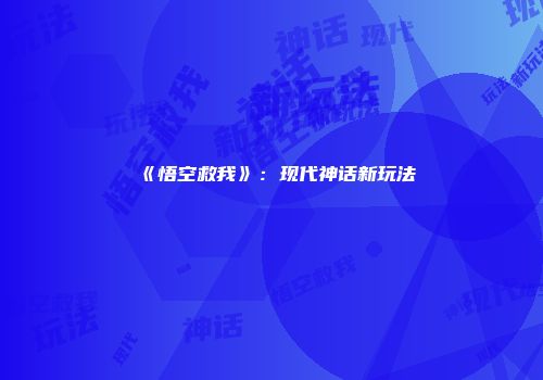 《悟空救我》：现代神话新玩法