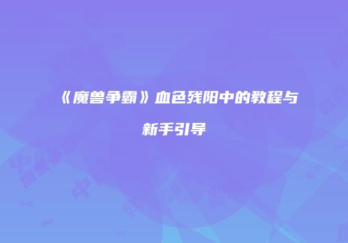 《魔兽争霸》血色残阳中的教程与新手引导
