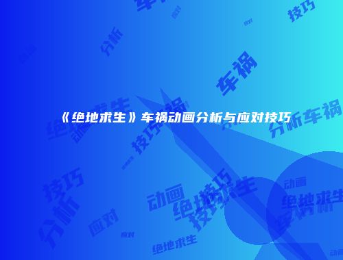 《绝地求生》车祸动画分析与应对技巧