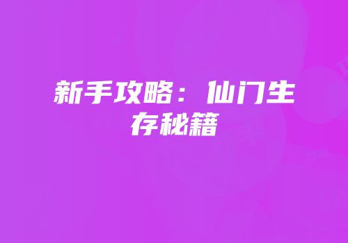 新手攻略：仙门生存秘籍