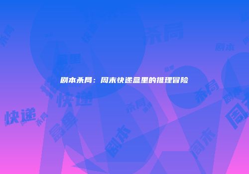 剧本杀局：周末快递盒里的推理冒险