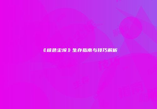 《棕色尘埃》生存指南与技巧解析