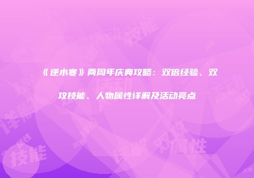 《逆水寒》两周年庆典攻略：双倍经验、双攻技能、人物属性详解及活动亮点