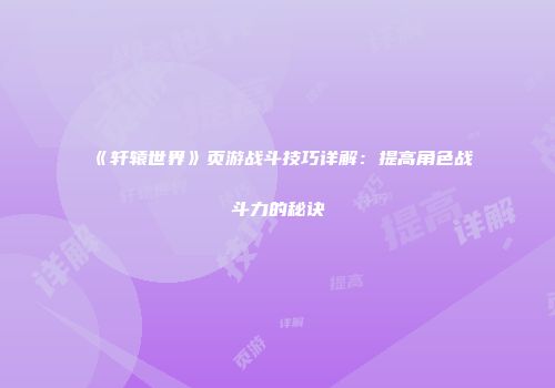 《轩辕世界》页游战斗技巧详解：提高角色战斗力的秘诀